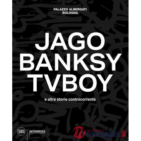 Jago, Banksy, TVBoy e altre storie controcorrente. Ediz. a colori
