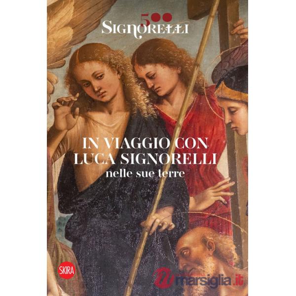 Signorelli 500. In viaggio con Luca Signorelli nelle sue terre. Ediz. illustrata