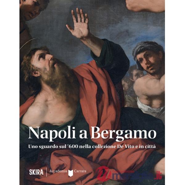 Napoli a Bergamo. Uno sguardo sul '600 nella collezione De Vito e in città. Ediz. illustrata