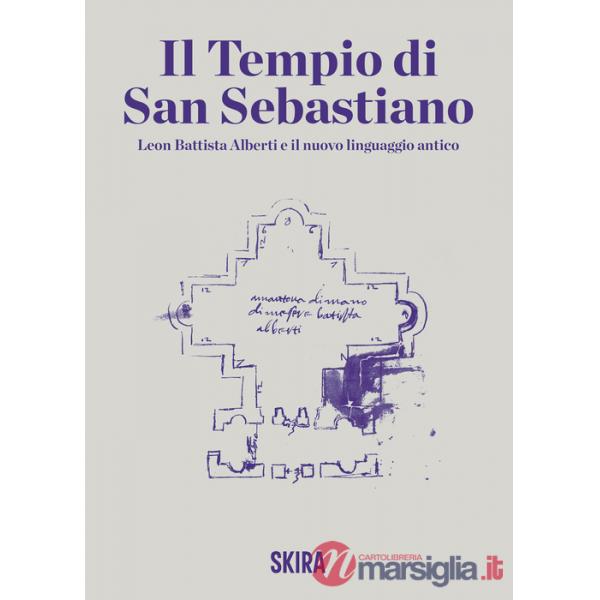 Tempio di San Sebastiano. Leon Battista Alberti e il nuovo linguaggio antico (Il)