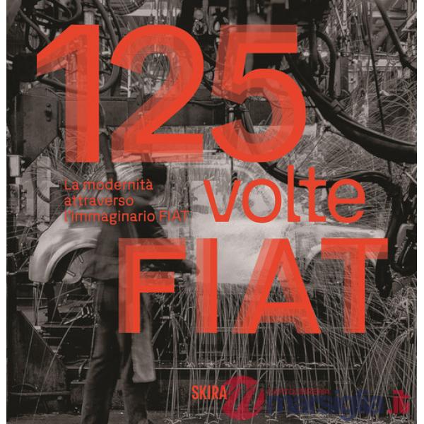 125 volte FIAT. La modernità attraverso l'immaginario FIAT. Ediz. illustrata