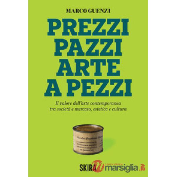 Prezzi pazzi arte a pezzi. Il valore dell'arte contemporanea tra società e mercato, estetica e cultura