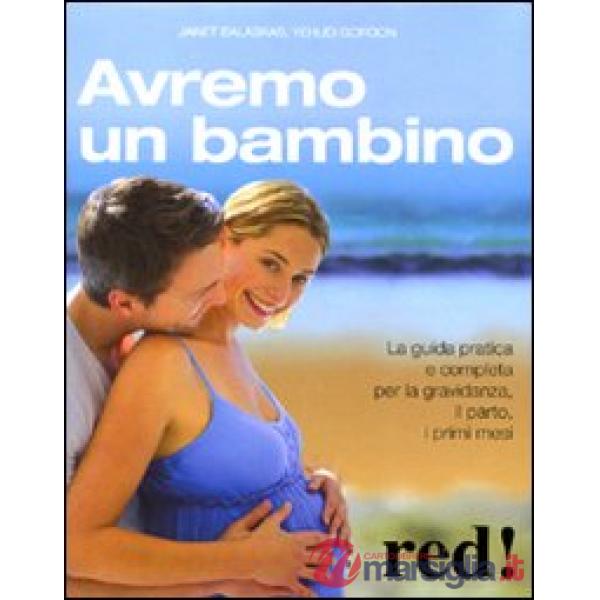 Avremo un bambino. La guida pratica e completa per la gravidanza, il parto, i primi mesi