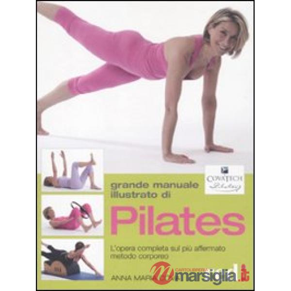 Grande manuale illustrato di Pilates. L'opera completa sul più affermato metodo corporeo. Ediz. illustrata