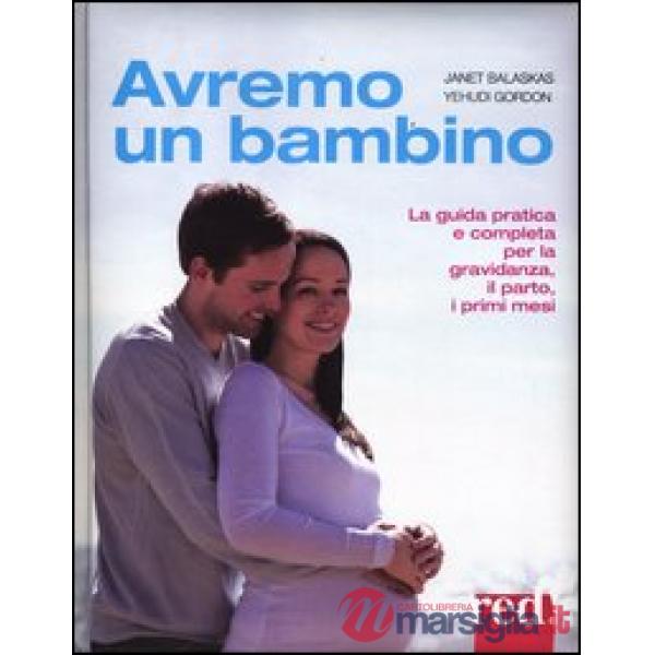 Avremo un bambino. La guida pratica e completa per la gravidanza, il parto, i primi mesi