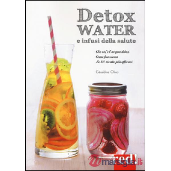 Detox water e infusi della salute. Che cos'è l'acqua detox, come funziona, le 80 ricette più efficaci