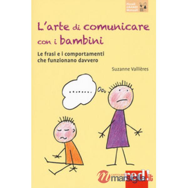 Arte di comunicare con i bambini. Le frasi e i comportamenti che funzionano davvero. Nuova ediz. (L')