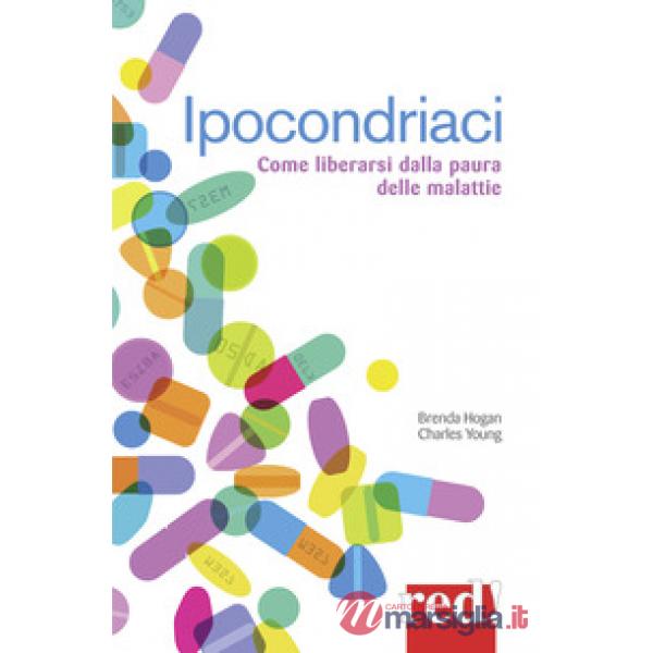 Ipocondriaci. Come liberarsi dalla paura delle malattie
