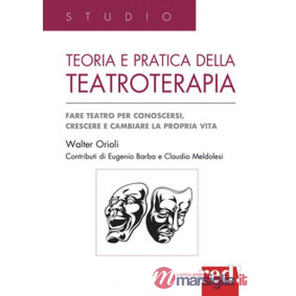 Teoria e pratica della teatroterapia. Fare teatro per conoscersi, crescere e cambiare la propria vita