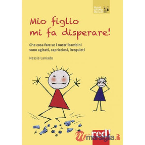 Mio figlio mi fa disperare! Che cosa fare se i nostri bambini sono agitati, capricciosi, irrequieti