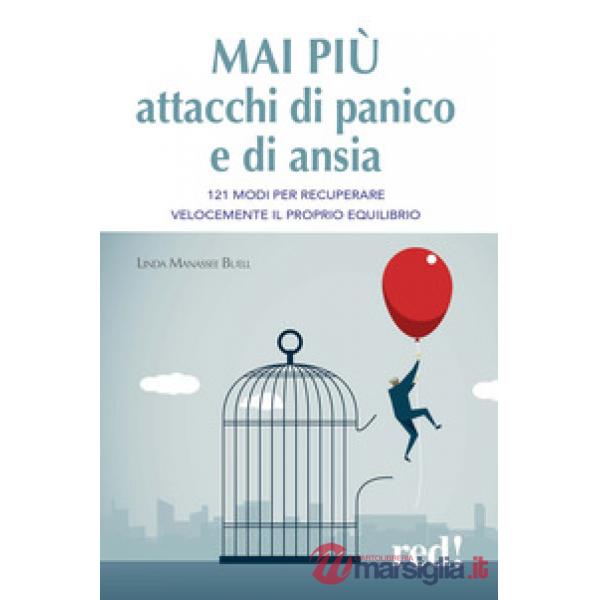 Mai più attacchi di panico e di ansia. 121 modi per recuperare velocemente il proprio equilibro