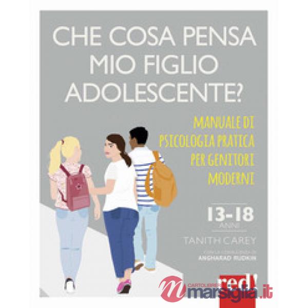 Che cosa pensa mio figlio adolescente? Manuale di psicologia pratica per genitori moderni