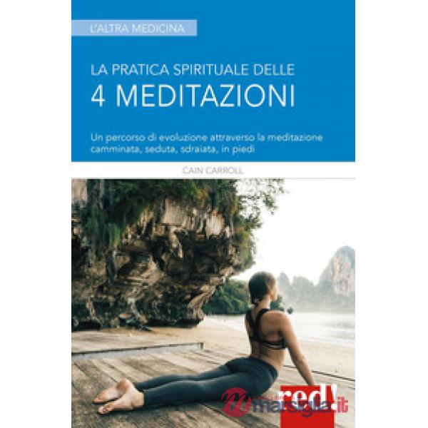 Pratica spirituale delle 4 meditazioni. Un percorso di evoluzione attraverso la meditazione camminata, seduta, sdraiata, in pied