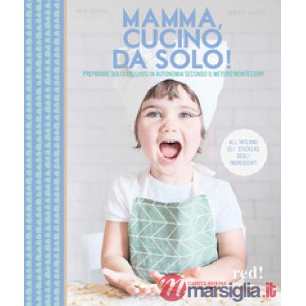Mamma, cucino da solo! Preparare dolci deliziosi in autonomia secondo il metodo Montessori. Ediz. a colori