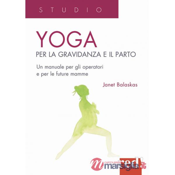 Yoga per la gravidanza e il parto. Un manuale per gli operatori e le future mamme
