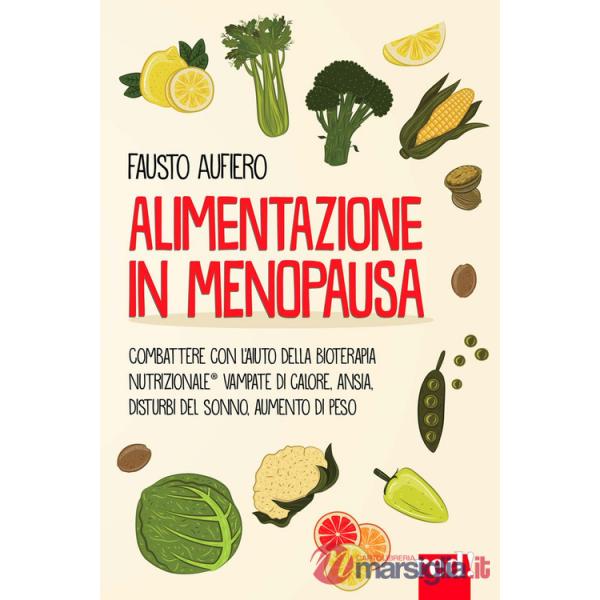 Alimentazione in menopausa. Combattere con l'aiuto della Bioterapia Nutrizionale® vampate di calore, ansia, disturbi del sonno, 