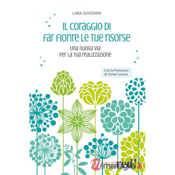 Coraggio di far fiorire le tue risorse. Una nuova via per la tua realizzazione (Il)