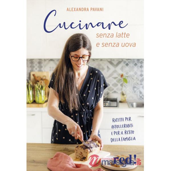 Cucinare senza latte e senza uova. Ricette per intolleranti e per il resto della famiglia. Ediz. a colori