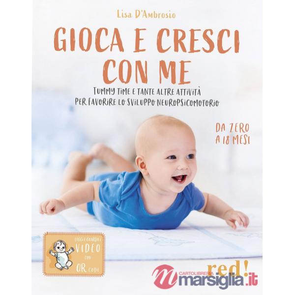 Gioca e cresci con me. Tummy Time e tante altre attività per favorire lo sviluppo psicomotorio da 0 a 18 mesi. Con QR Code