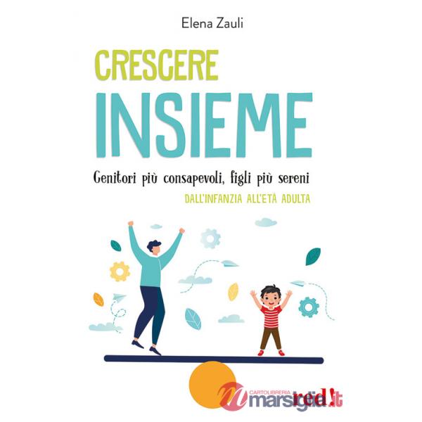 Crescere insieme. Genitori più consapevoli, figli più sereni. Dall'infanzia all'età adulta