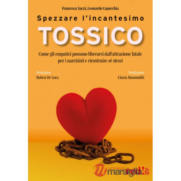 Spezzare l'incantesimo tossico. Come gli empatici possono liberarsi dall'attrazione fatale per i narcisisti e ricostruire sé ste