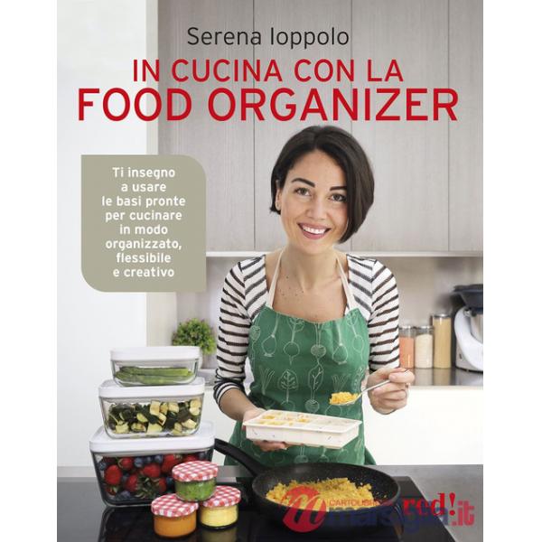 In cucina con la food organizer. Ti insegno a usare le basi pronte per cucinare in modo organizzato, flessibile e creativo