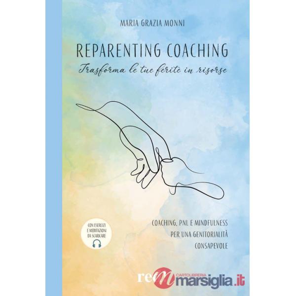 Reparenting coaching. Trasforma le tue ferite in risorse. Coaching, PNL e mindfulness per una genitorialità consapevole