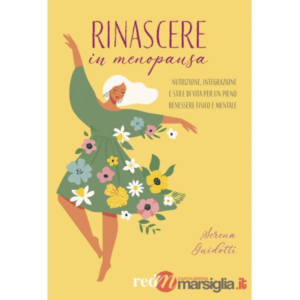 Rinascere in menopausa. Nutrizione, integrazione e stile di vita per un pieno benessere fisico e mentale