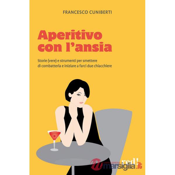 Aperitivo con l'ansia. Storie (vere) e strumenti per smettere di combatterla e iniziare a farci due chiacchiere