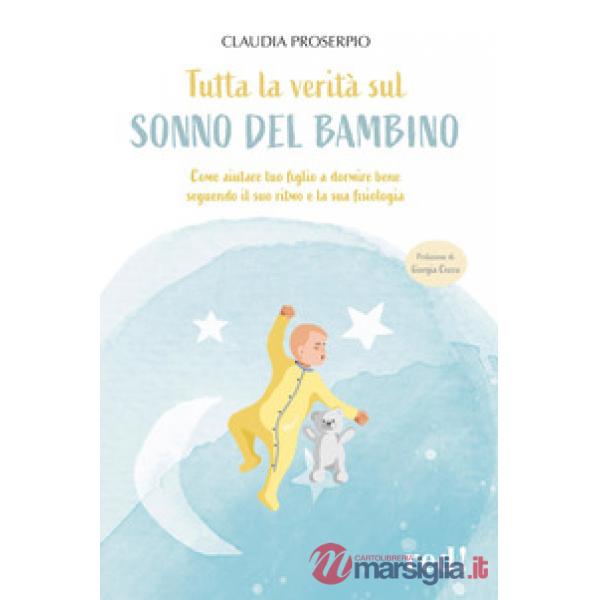 Tutta la verità sul sonno del bambino. Come aiutare tuo figlio a dormire bene seguendo il suo ritmo e la sua fisiologia