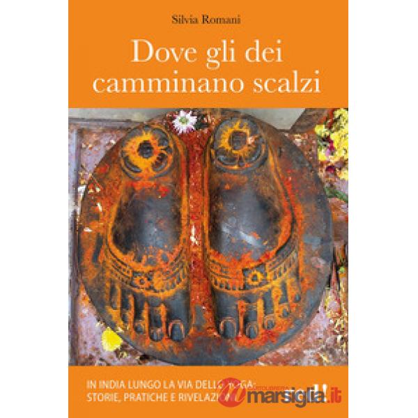 Dove gli dei camminano scalzi. In India lungo la via dello yoga: storie, pratiche e rivelazioni