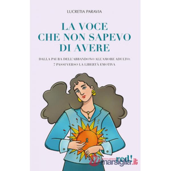 Voce che non sapevo di avere. Dalla paura dell'abbandono all'amore adulto: 7 passi verso la libertà emotiva (La)