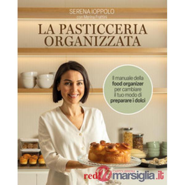 Pasticceria organizzata. Il manuale della food organizer per cambiare il tuo modo di preparare i dolci. Ediz. a colori (La)