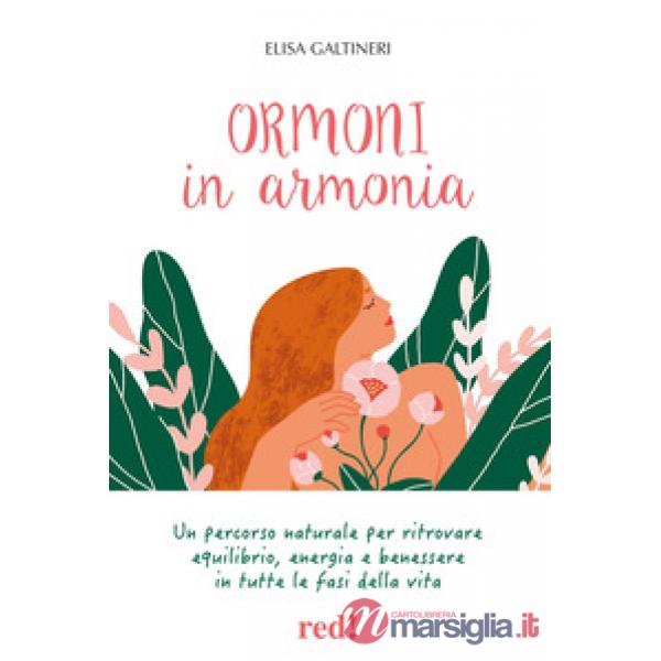 Ormoni in armonia. Un percorso naturale per ritrovare equilibrio, energia e benessere in tutte le fasi della vita. Ediz. illustr