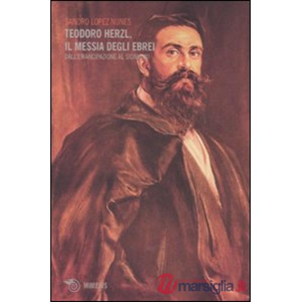 Teodoro Herzl, il messia degli ebrei. Dall'emancipazione al sionismo
