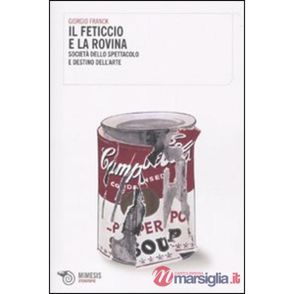 Feticcio e la rovina. Società dello spettacolo e destino dell'arte (Il)