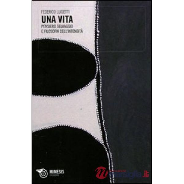 Vita. Pensiero selvaggio e filosofia dell'intensità (Una)
