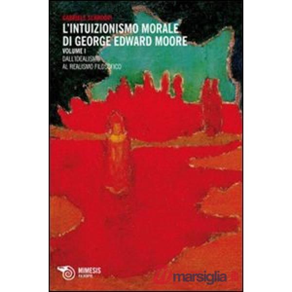 Intuizionismo morale di George Edward Moore. Vol. 1: Dall'idealismo al realismo 