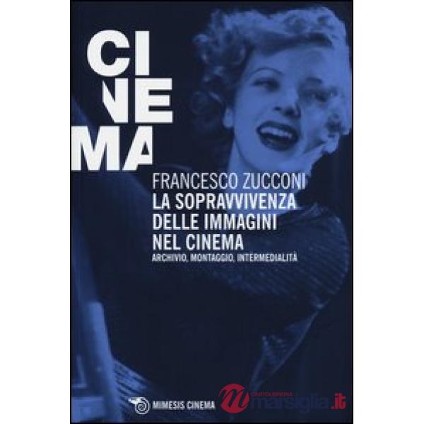 Sopravvivenza delle immagini nel cinema. Archivio, montaggio, intermedialità (La)