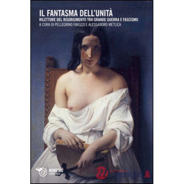 Fantasma dell'Unità. Riletture del Risorgimento tra grande guerra e fascismo (Il