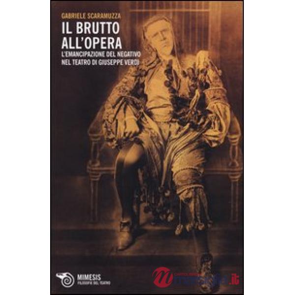 Brutto all'Opera. L'emancipazione del negativo nel teatro di Giuseppe Verdi (Il)