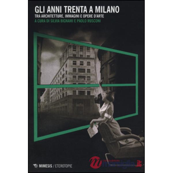 Anni Trenta a Milano. Tra architetture, immagini e opere d'arte (Gli)