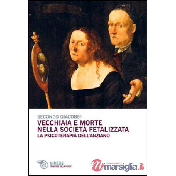 Vecchiaia e morte nella società fetalizzata. La psicoterapia dell'anziano