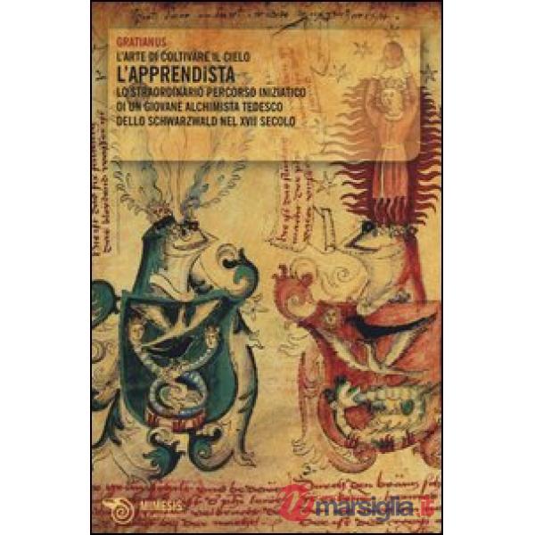 Apprendista. L'arte di coltivare il cielo. Lo straordinario percorso iniziatico di un giovane alchimista tedesco dello Schwarzwa