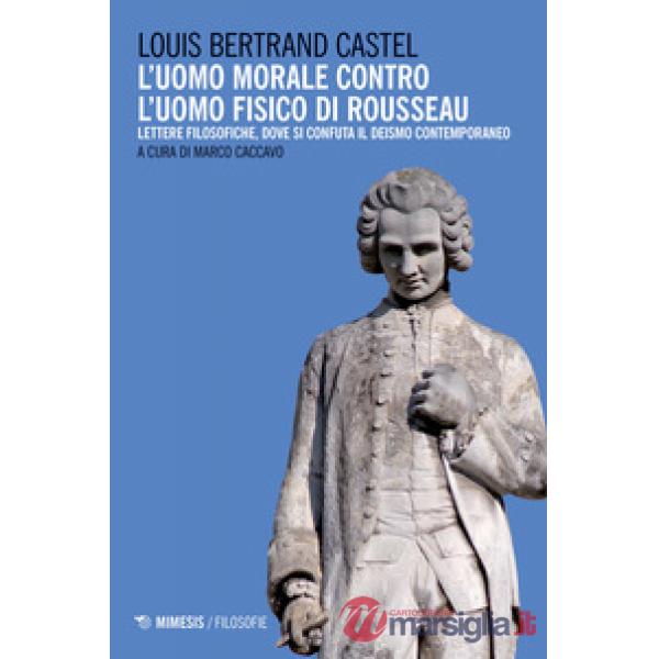 Uomo morale contro l'uomo fisico di Rousseau. Lettere filosofiche, dove si confuta il deismo contemporaneo (L')