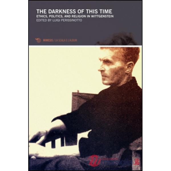 Darkness of this times. Ethics, politics, and religion in Wittgenstein (The)