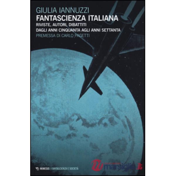 Fantascienza italiana. Riviste, autori, dibattiti dagli anni Cinquanta agli anni Settanta