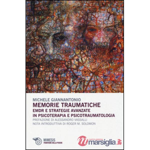 Memorie traumatiche. EMDR e strategie avanzate in psicoterapia e psicotraumatolo