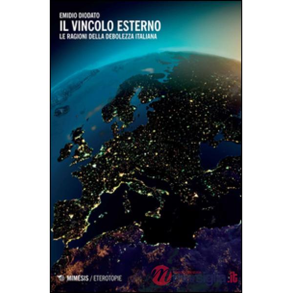 Vincolo esterno. Le ragioni della debolezza italiana (Il)