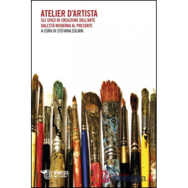 Atelier d'artista. Gli spazi di creazione dell'arte dall'età moderna al presente